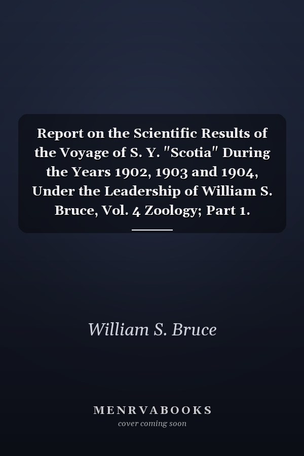 Report on the Scientific Results of the Voyage of S. Y. "Scotia" During the Years 1902, 1903 and 1904, Under the Leadership of William S. Bruce, Vol. 4 Zoology; Part 1. Zoological Log (Classic Reprint)