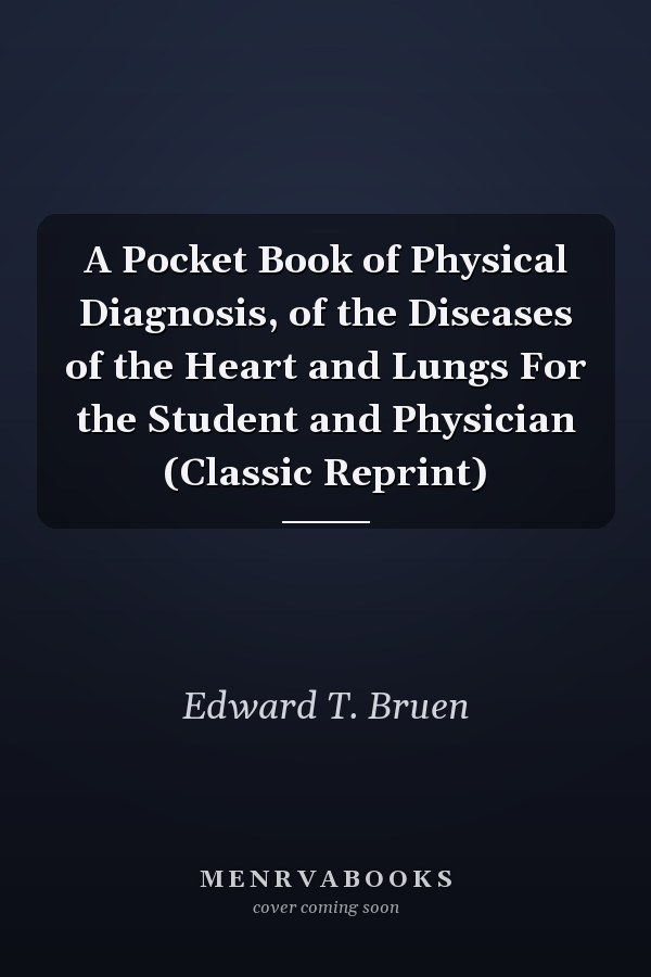 A Pocket Book of Physical Diagnosis, of the Diseases of the Heart and Lungs For the Student and Physician (Classic Reprint)
