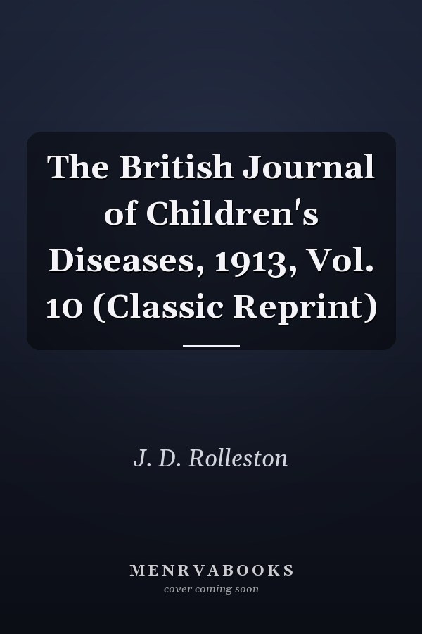 The British Journal of Children's Diseases, 1913, Vol. 10 (Classic Reprint)