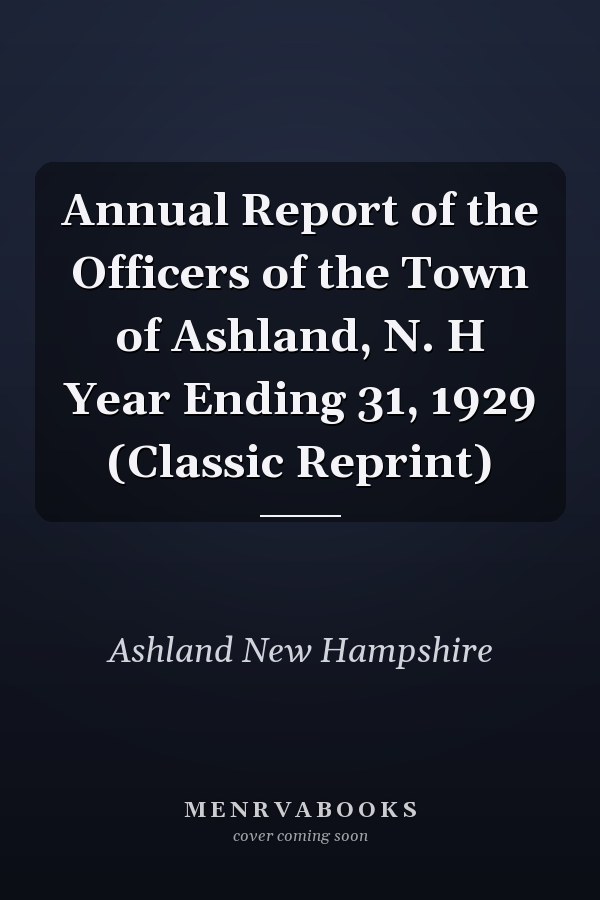 Annual Report of the Officers of the Town of Ashland, N. H Year Ending 31, 1929 (Classic Reprint)