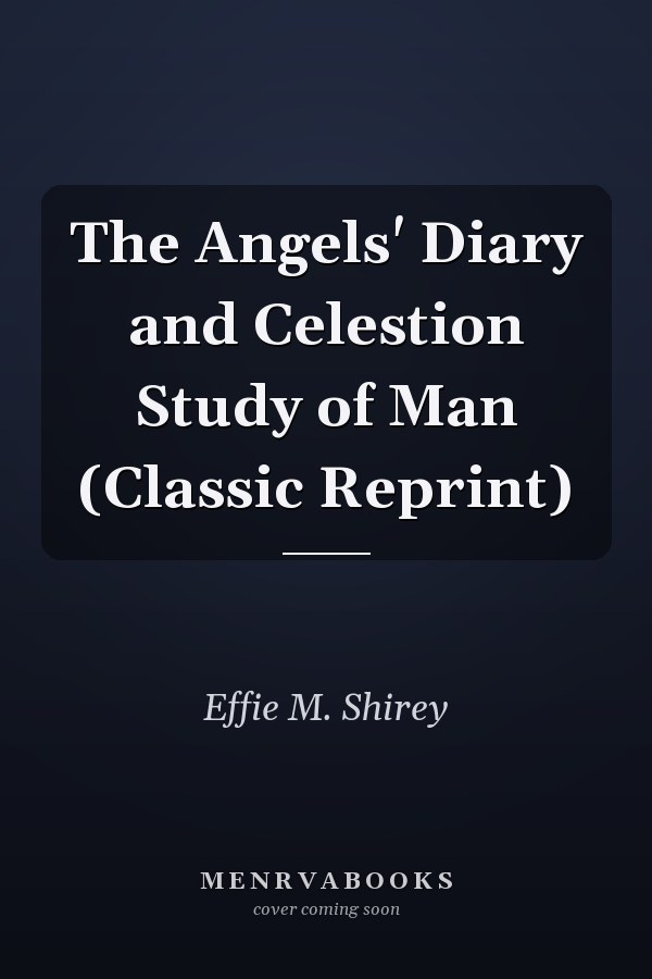 The Angels' Diary and Celestion Study of Man (Classic Reprint)