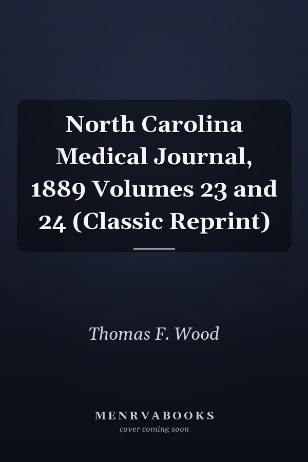 North Carolina Medical Journal, 1889 Volumes 23 and 24 (Classic Reprint)
