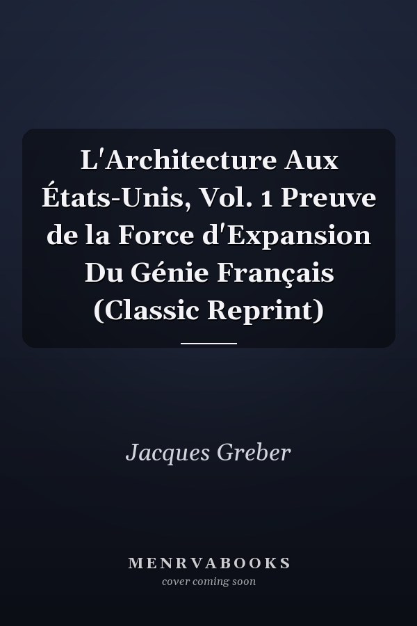L'Architecture Aux États-Unis, Vol. 1 Preuve de la Force d'Expansion Du Génie Français (Classic Reprint)