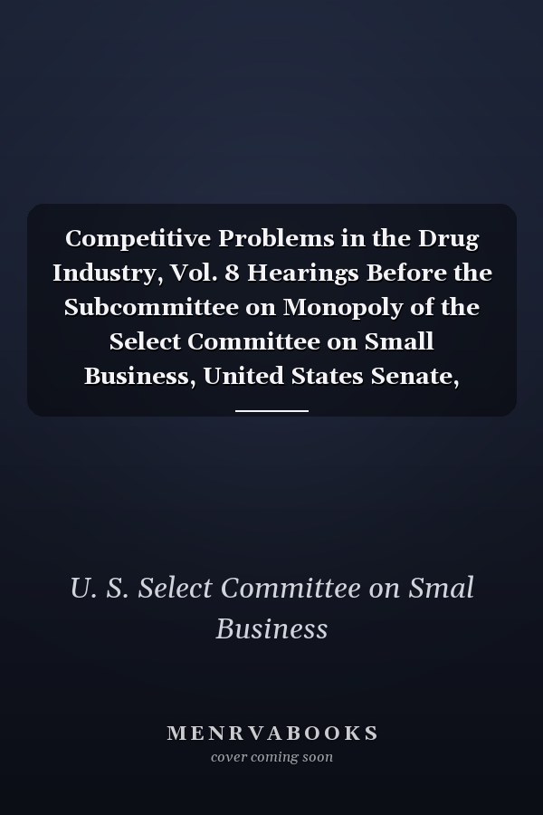 Competitive Problems in the Drug Industry, Vol. 8 Hearings Before the Subcommittee on Monopoly of the Select Committee on Small Business, United States Senate, Ninetieth Congress, Second Session on Present Status of Competition in the Pharmaceutical Indu