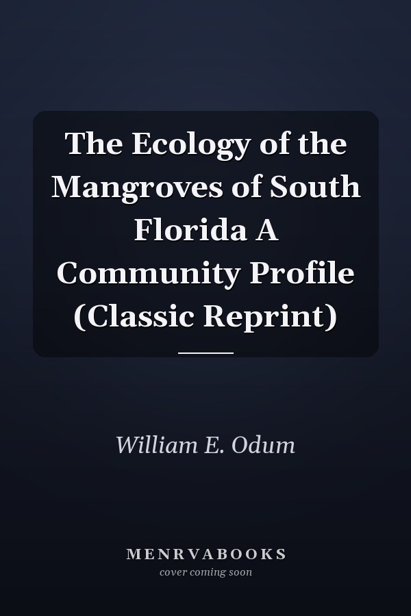The Ecology of the Mangroves of South Florida A Community Profile (Classic Reprint)