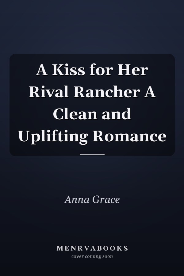 A Kiss for Her Rival Rancher A Clean and Uplifting Romance