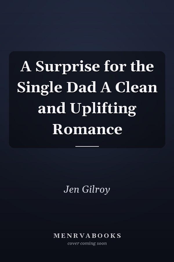 A Surprise for the Single Dad A Clean and Uplifting Romance