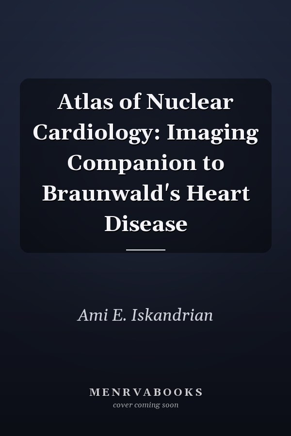 Atlas of Nuclear Cardiology: Imaging Companion to Braunwald's Heart Disease