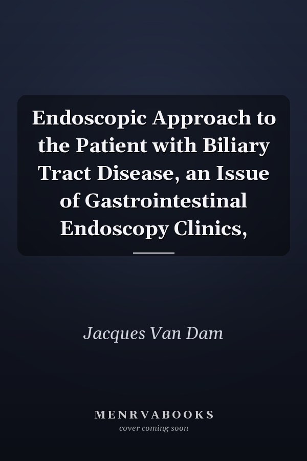 Endoscopic Approach to the Patient with Biliary Tract Disease, an Issue of Gastrointestinal Endoscopy Clinics,