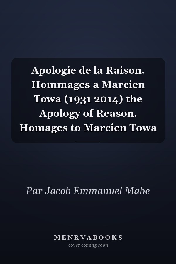 Apologie de la Raison. Hommages a Marcien Towa (1931 2014) the Apology of Reason. Homages to Marcien Towa