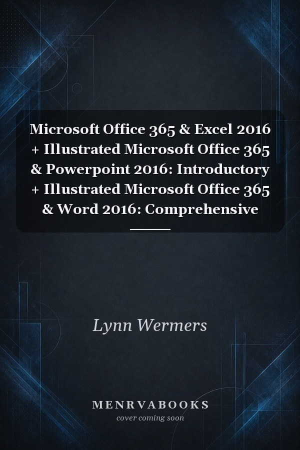 Microsoft Office 365 & Excel 2016 + Illustrated Microsoft Office 365 & Powerpoint 2016: Introductory + Illustrated Microsoft Office 365 & Word 2016: Comprehensive