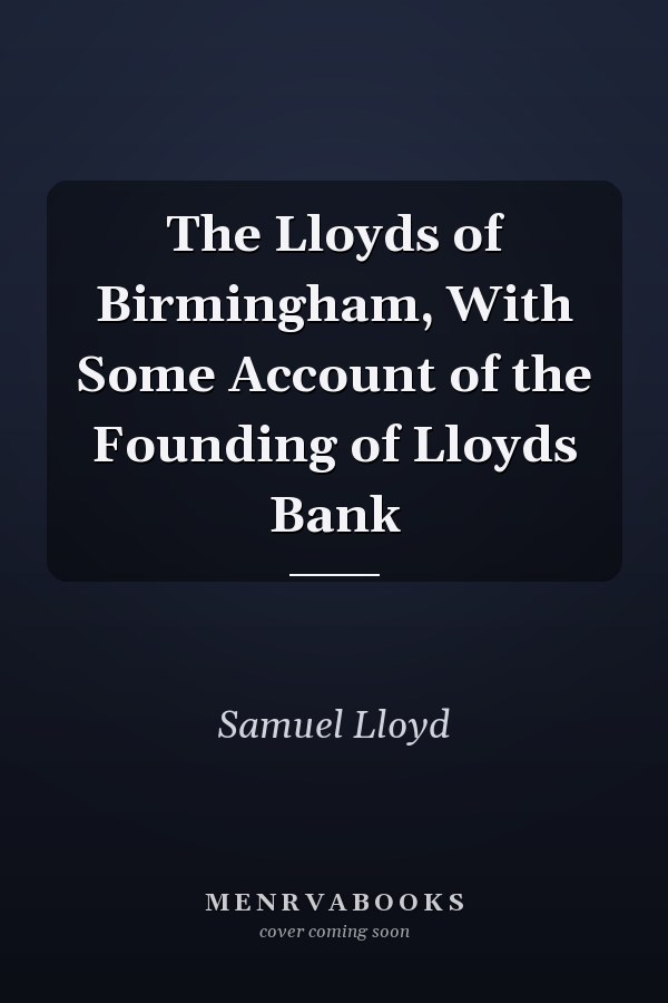 The Lloyds of Birmingham, With Some Account of the Founding of Lloyds Bank