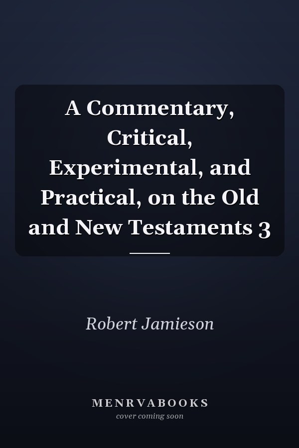 A Commentary, Critical, Experimental, and Practical, on the Old and New Testaments 3