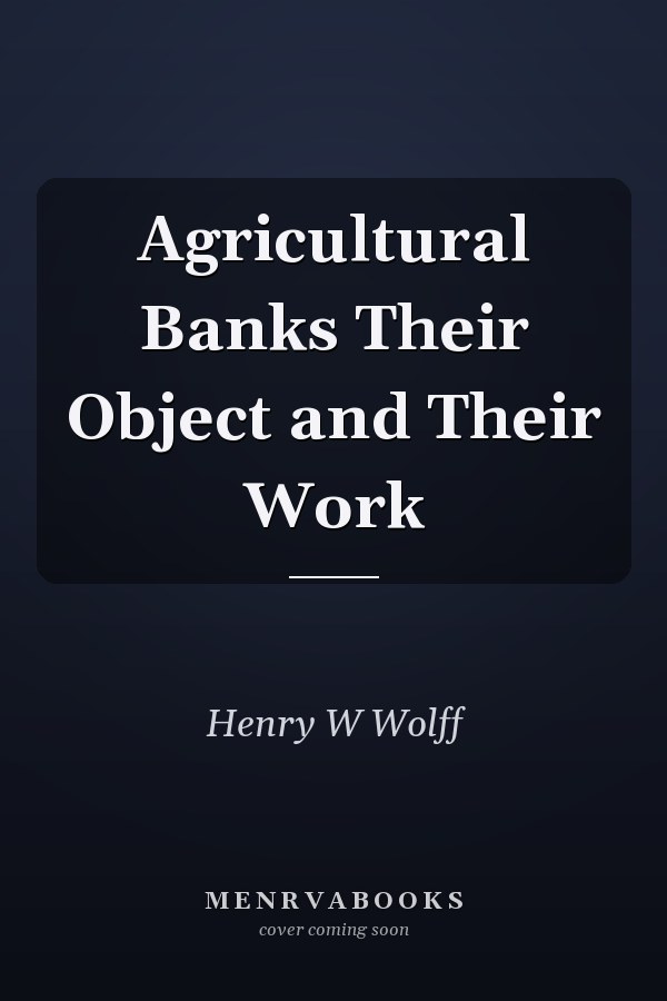 Agricultural Banks Their Object and Their Work