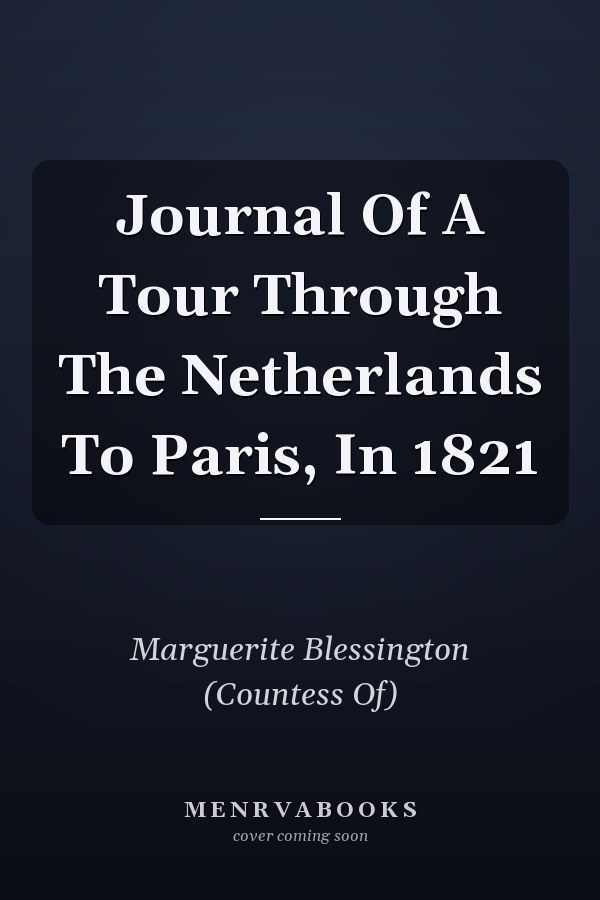Journal Of A Tour Through The Netherlands To Paris, In 1821