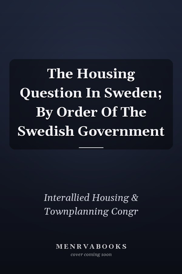 The Housing Question In Sweden; By Order Of The Swedish Government