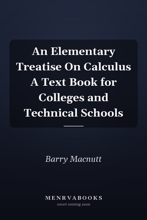 An Elementary Treatise On Calculus A Text Book for Colleges and Technical Schools