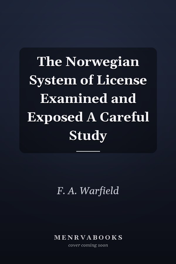 The Norwegian System of License Examined and Exposed A Careful Study