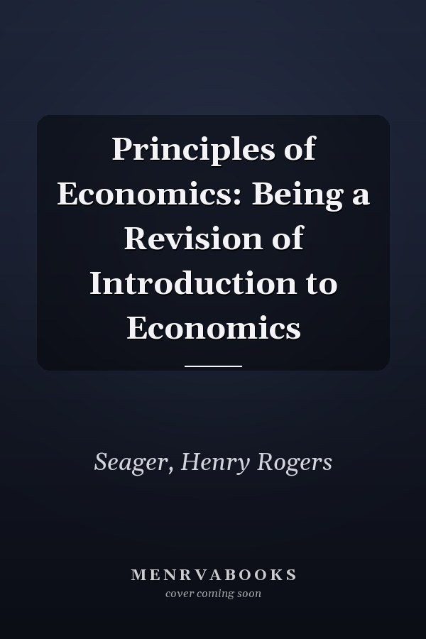 Principles of Economics: Being a Revision of Introduction to Economics