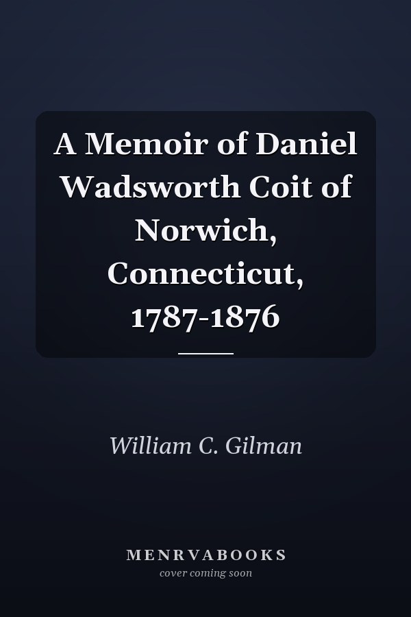 A Memoir of Daniel Wadsworth Coit of Norwich, Connecticut, 1787-1876