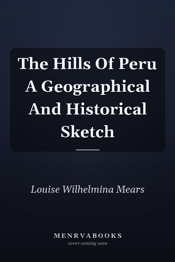 The Hills Of Peru A Geographical And Historical Sketch