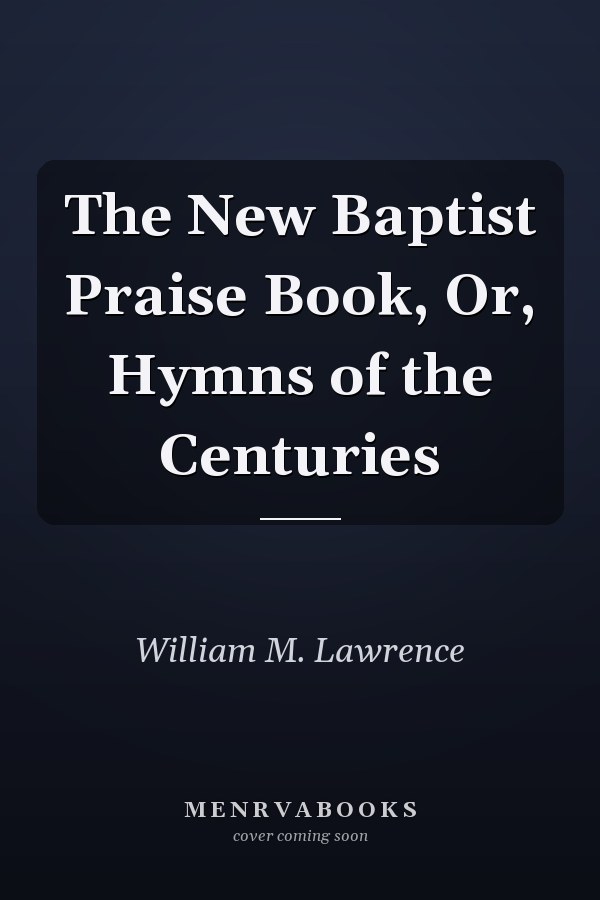 The New Baptist Praise Book, Or, Hymns of the Centuries