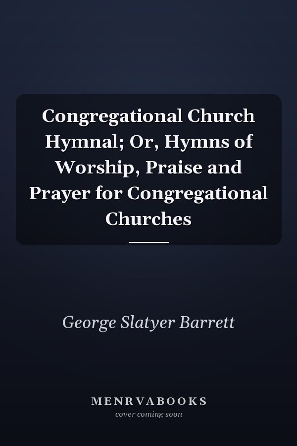 Congregational Church Hymnal; Or, Hymns of Worship, Praise and Prayer for Congregational Churches