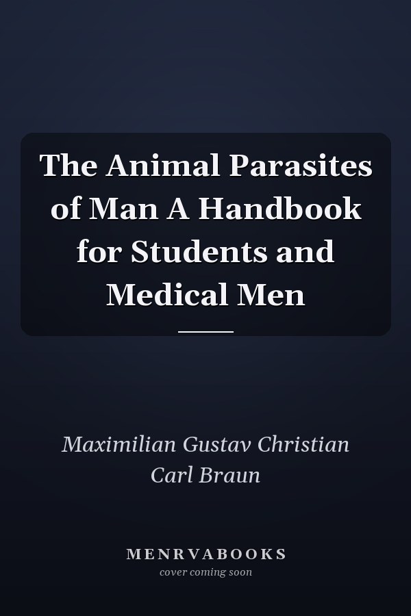 The Animal Parasites of Man A Handbook for Students and Medical Men