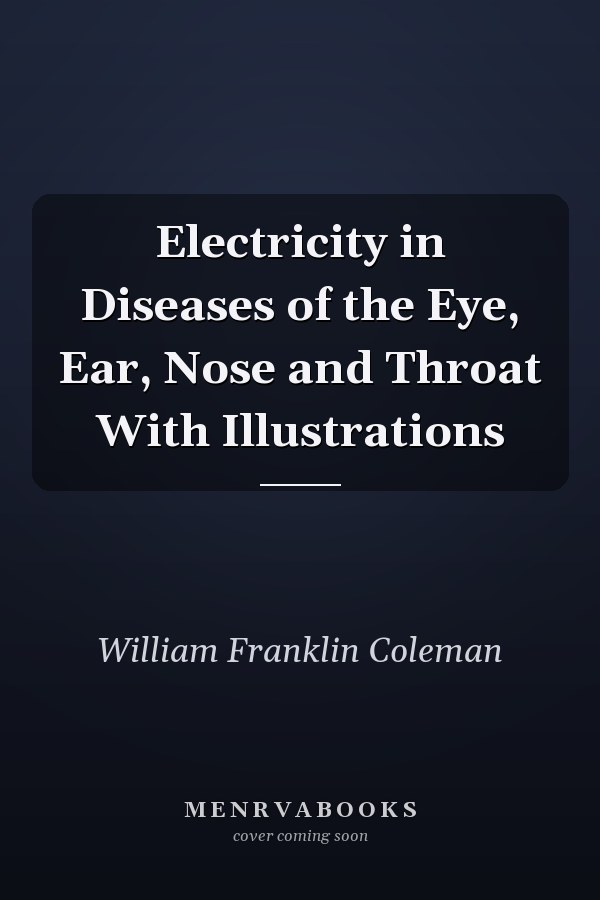 Electricity in Diseases of the Eye, Ear, Nose and Throat With Illustrations