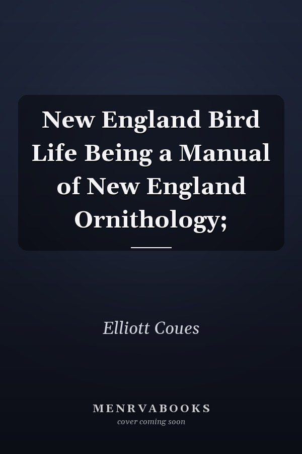 New England Bird Life Being a Manual of New England Ornithology;