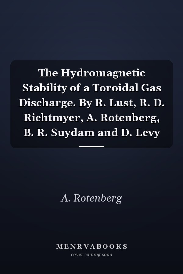 The Hydromagnetic Stability of a Toroidal Gas Discharge. By R. Lust, R. D. Richtmyer, A. Rotenberg, B. R. Suydam and D. Levy