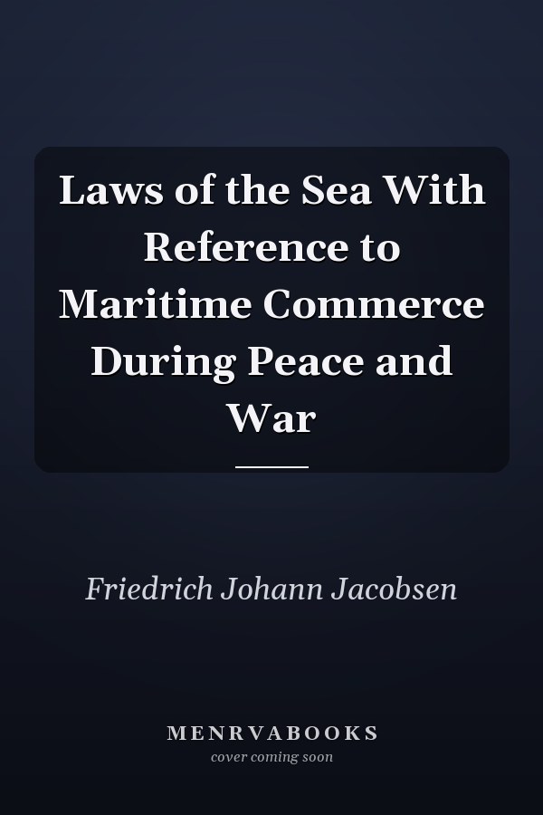 Laws of the Sea With Reference to Maritime Commerce During Peace and War