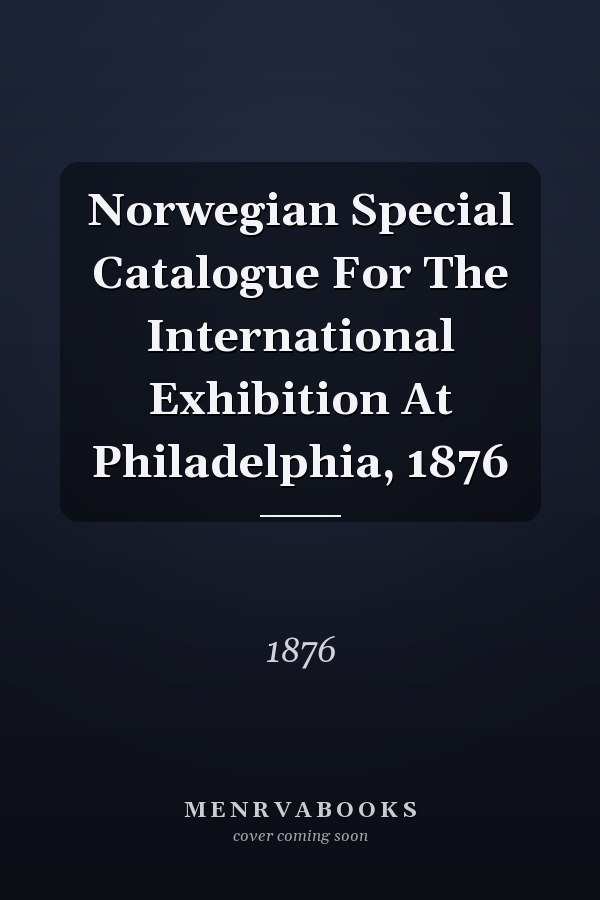 Norwegian Special Catalogue For The International Exhibition At Philadelphia, 1876