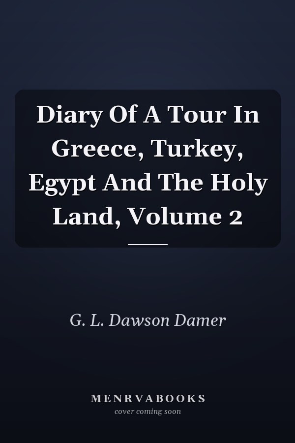 Diary Of A Tour In Greece, Turkey, Egypt And The Holy Land, Volume 2