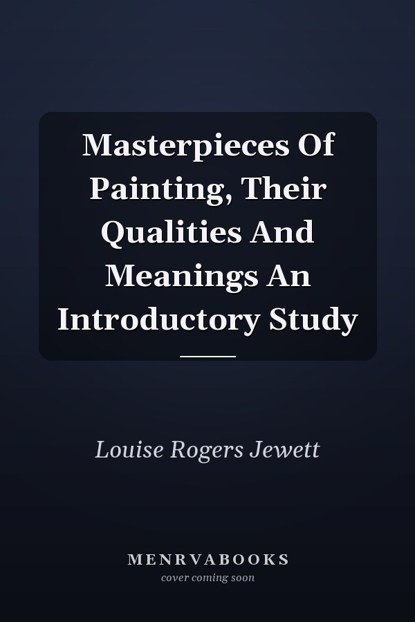 Masterpieces Of Painting, Their Qualities And Meanings An Introductory Study