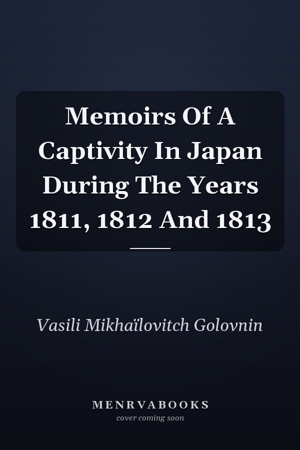 Memoirs Of A Captivity In Japan During The Years 1811, 1812 And 1813