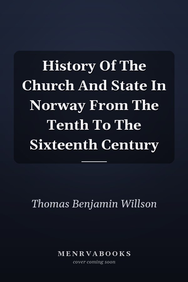History Of The Church And State In Norway From The Tenth To The Sixteenth Century