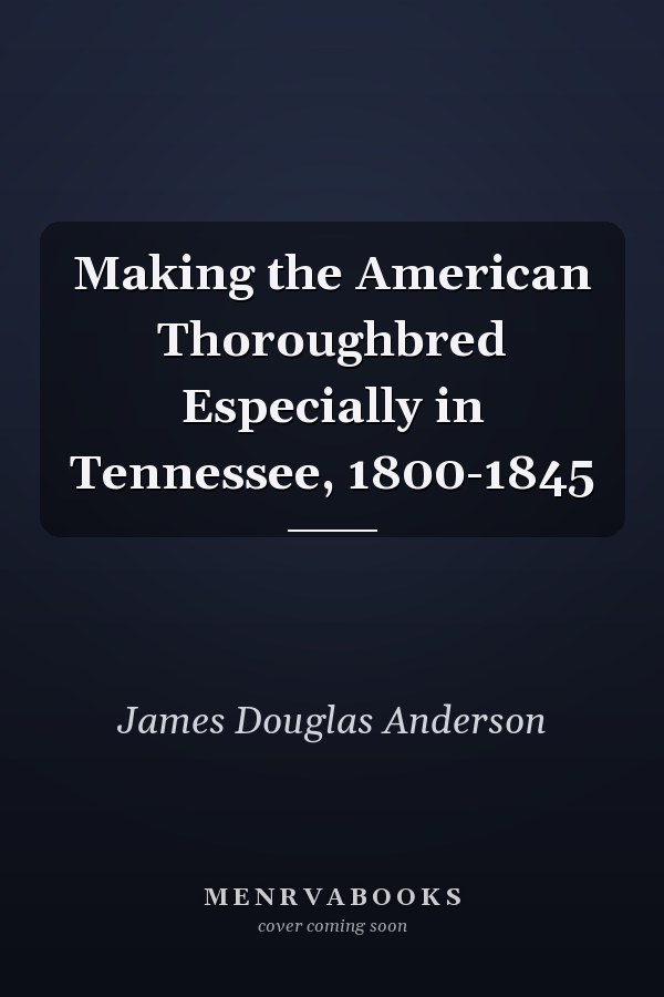 Making the American Thoroughbred Especially in Tennessee, 1800-1845