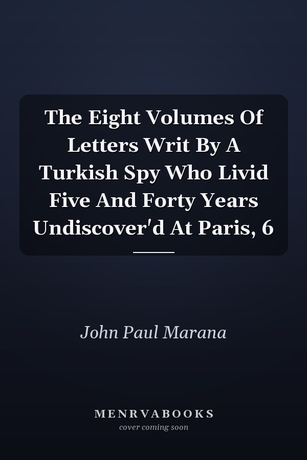 The Eight Volumes Of Letters Writ By A Turkish Spy Who Livid Five And Forty Years Undiscover'd At Paris, 6