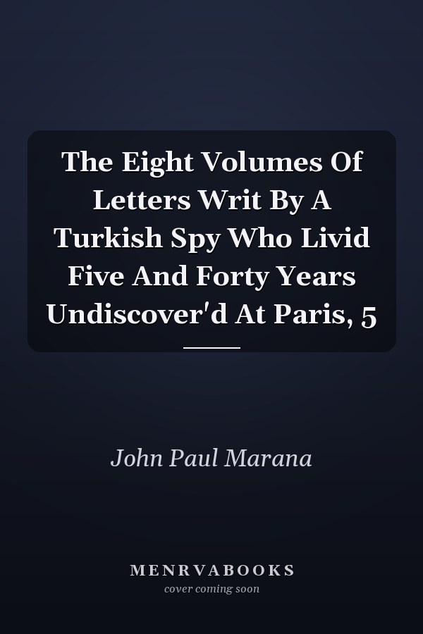 The Eight Volumes Of Letters Writ By A Turkish Spy Who Livid Five And Forty Years Undiscover'd At Paris, 5
