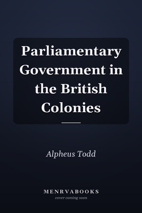 Parliamentary Government in the British Colonies