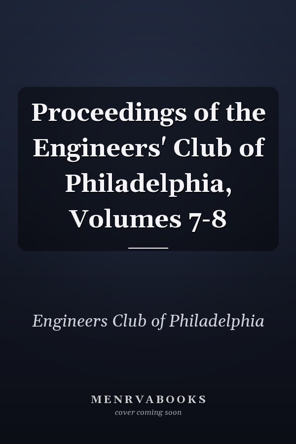 Proceedings of the Engineers' Club of Philadelphia, Volumes 7-8