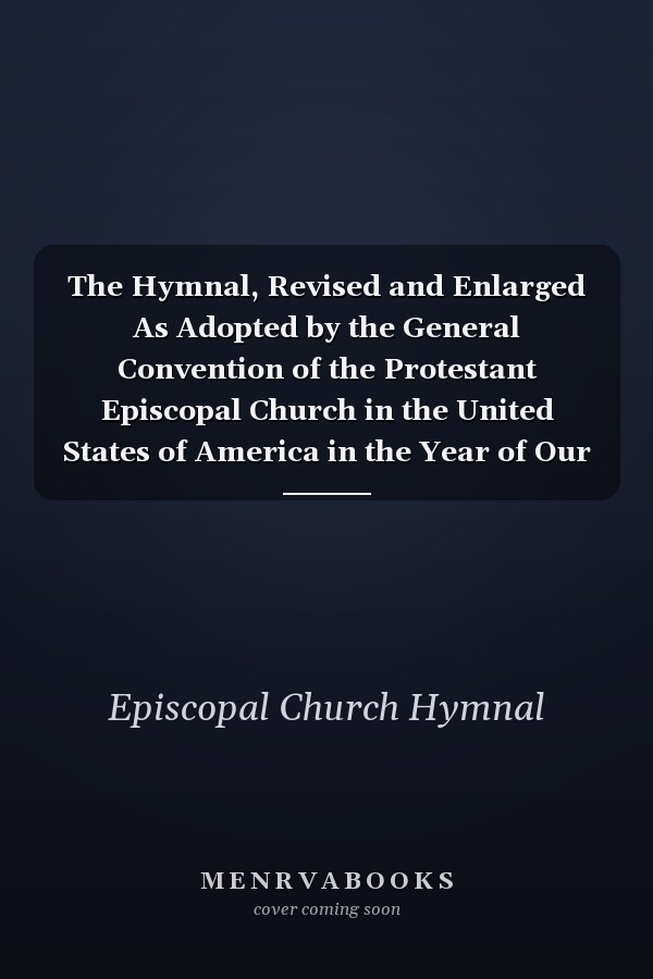 The Hymnal, Revised and Enlarged As Adopted by the General Convention of the Protestant Episcopal Church in the United States of America in the Year of Our Lord 1892