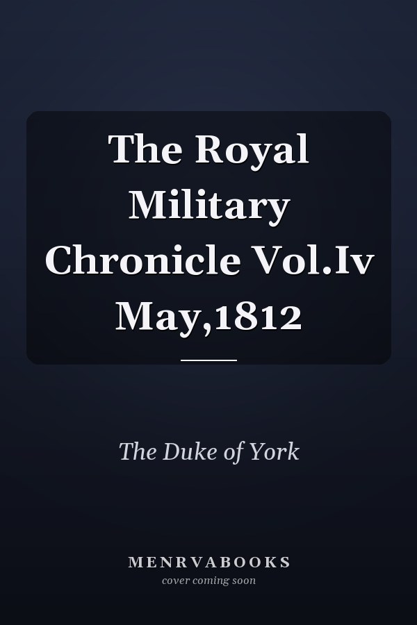 The Royal Military Chronicle Vol.Iv May,1812