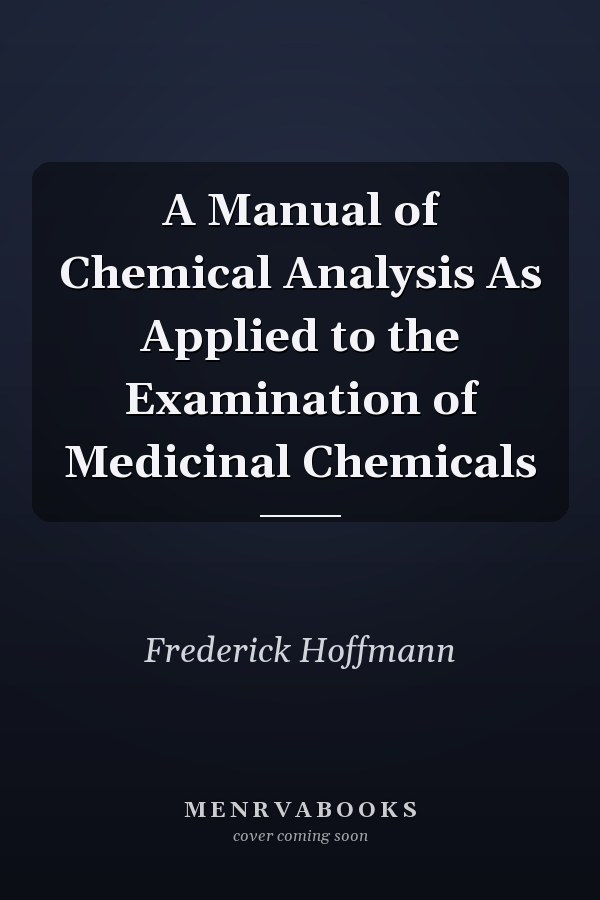 A Manual of Chemical Analysis As Applied to the Examination of Medicinal Chemicals