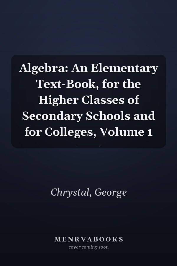 Algebra: An Elementary Text-Book, for the Higher Classes of Secondary Schools and for Colleges, Volume 1