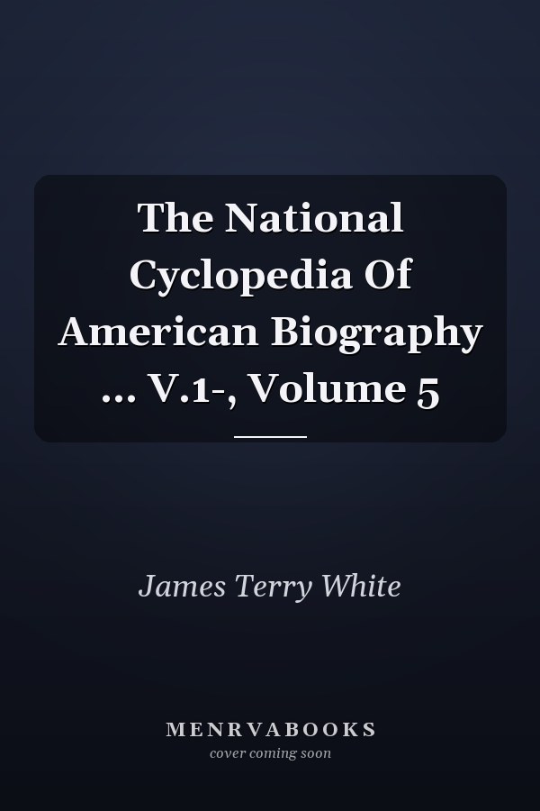 The National Cyclopedia Of American Biography ... V.1-, Volume 5