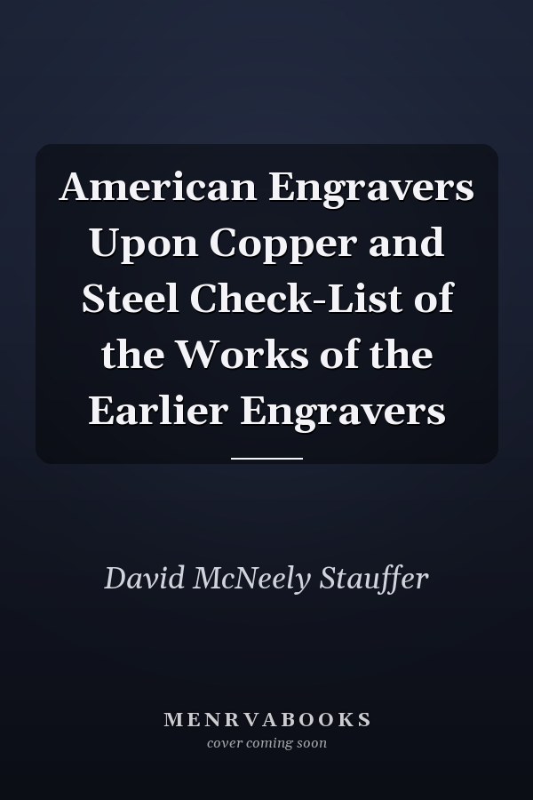 American Engravers Upon Copper and Steel Check-List of the Works of the Earlier Engravers