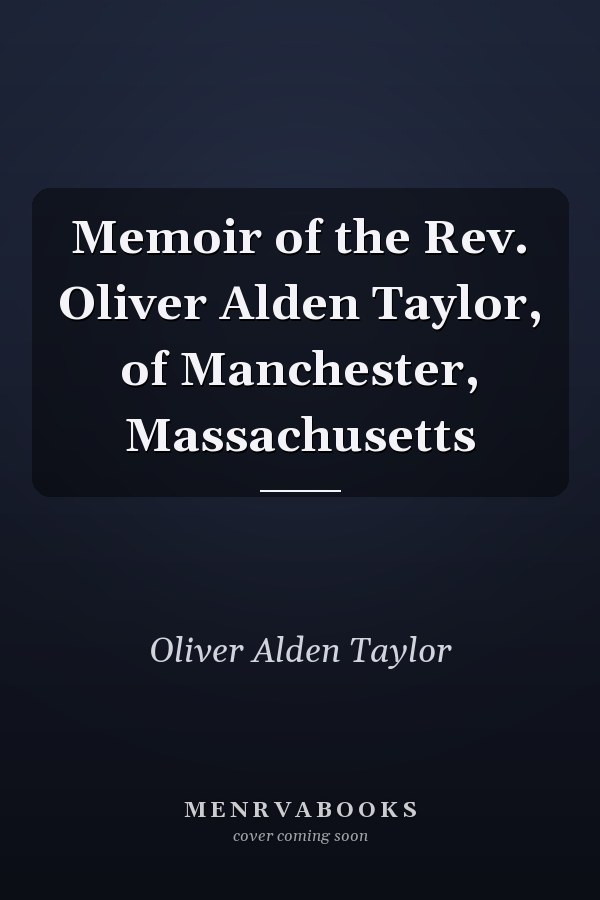 Memoir of the Rev. Oliver Alden Taylor, of Manchester, Massachusetts