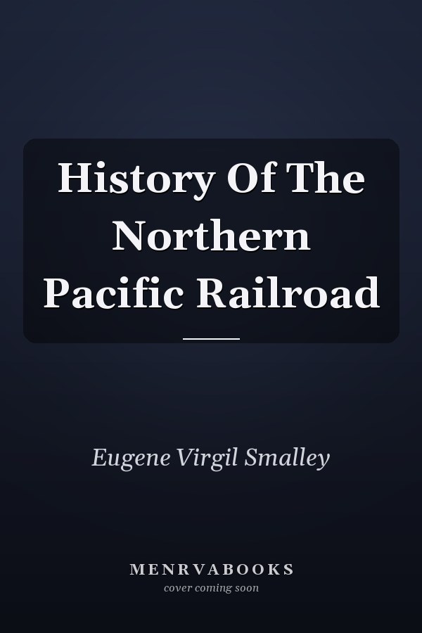 History Of The Northern Pacific Railroad